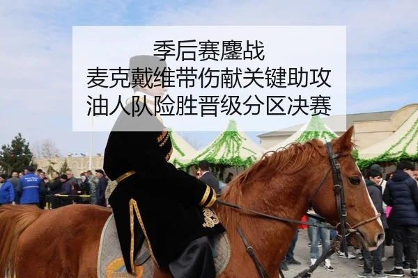 季后赛鏖战 麦克戴维带伤献关键助攻 油人队险胜晋级分区决赛